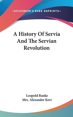 A History Of Servia And The Servian Revolution by Ranke, Leopold Von