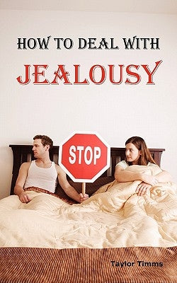 How to Deal with Jealousy: Overcoming Jealousy and Possessiveness Is Vital for a Healthy Marriage or Relationship. Learn How to Control Your Jeal by Timms, Taylor