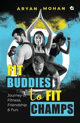 Fit Buddies to Fit Champs: Journey of Fitness, Friendship & Fun by Mohan, Aryan