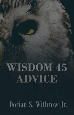 Wisdom 45 Advice by Withrow, Dorian Scott, Jr.