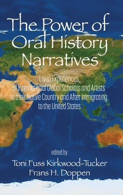 The Power of Oral History Narratives: Lived Experiences of International Global Scholars and Artists in their Native Country and After Immigrating to by Kirkwood-Tucker, Toni Fuss