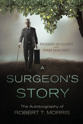 A Surgeon's Story: The Autobiography of Robert T Morris by Gosden, Roger Gordon