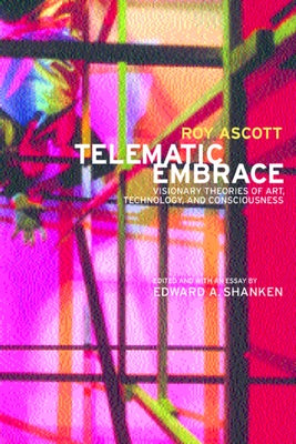 Telematic Embrace: Visionary Theories of Art, Technology, and Consciousness by Ascott, Roy