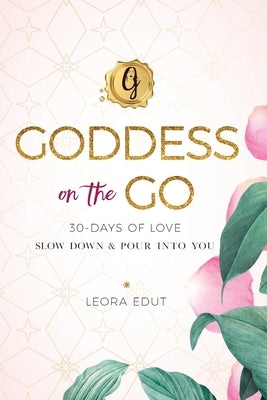 Goddess on the Go 30 Days of Love: Slow Down & Pour Into You by Edut, Leora