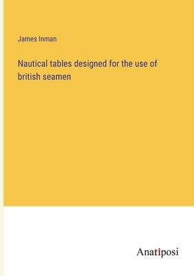 Nautical tables designed for the use of british seamen by Inman, James