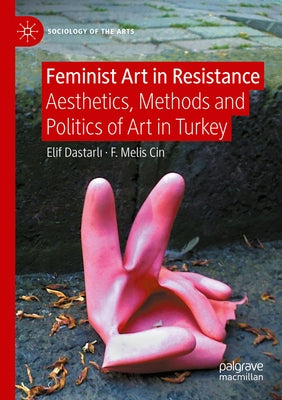 Feminist Art in Resistance: Aesthetics, Methods and Politics of Art in Turkey by Dastarlı, Elif