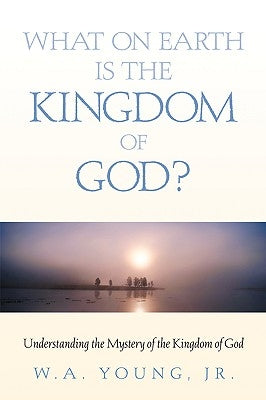 What on Earth is the Kingdom of God? by Young, W. A., Jr.