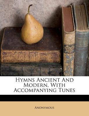 Hymns Ancient and Modern, with Accompanying Tunes by Anonymous