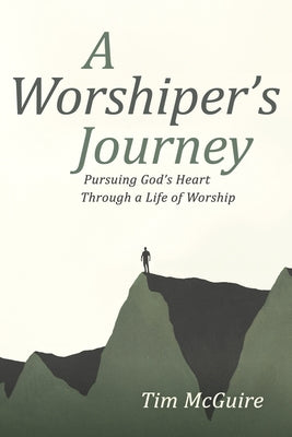 A Worshiper's Journey: Pursuing God's Heart Through a Life of Worship by McGuire, Tim