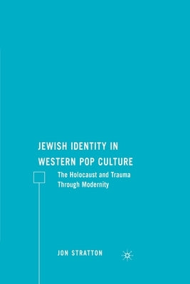 Jewish Identity in Western Pop Culture: The Holocaust and Trauma Through Modernity by Stratton, J.