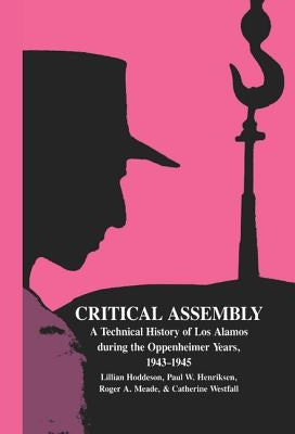 Critical Assembly: A Technical History of Los Alamos During the Oppenheimer Years, 1943-1945 by Hoddeson, Lillian