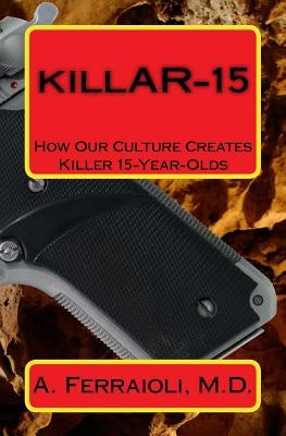 killAR-15: How Our Culture Creates Killer 15-Year-Olds by Ferraioli M. D., Anthony