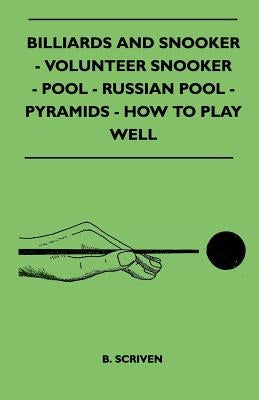Billiards and Snooker - Volunteer Snooker - Pool - Russian Pool - Pyramids - How to Play Well by Scriven, B.