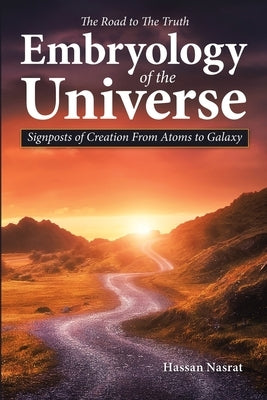 The Road to the Truth Embryology of the Universe: Signposts of Creation From Atoms to Galaxy by Nasrat, Hassan