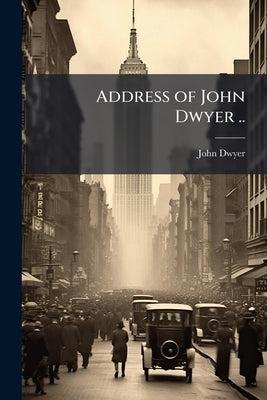 Address of John Dwyer .. by Dwyer, John [From Old Catalog]