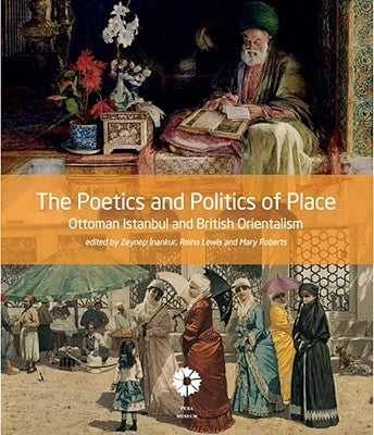 The Poetics and Politics of Place: Ottoman Istanbul and British Orientalism by Inankur, Zeynep