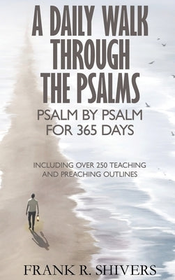A Daily Walk Through the Psalms: Psalm by Psalm for 365 Days by Shivers, Frank Ray