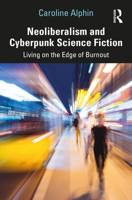 Neoliberalism and Cyberpunk Science Fiction: Living on the Edge of Burnout by Alphin, Caroline