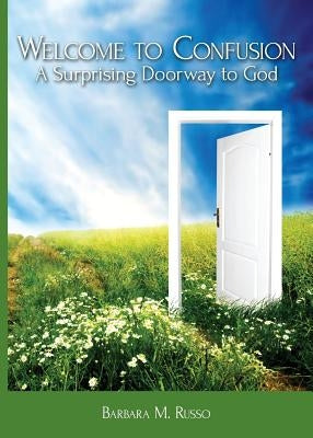 Welcome to Confusion: A Surprising Doorway to God by Russo, Barbara M.