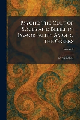 Psyche: The Cult of Souls and Belief in Immortality Among the Greeks by Rohde, Erwin