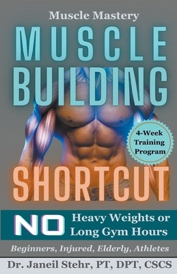 Muscle Mastery Muscle Building Shortcut No Heavy Weights or Long Gym Hours for Beginners, Injured, Elderly, Athletes by Stehr, Janeil
