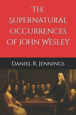 The Supernatural Occurrences Of John Wesley by Jennings, Daniel R.