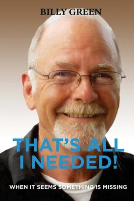 That's All I Needed!: When it seems something is missing by Green, Billy R.