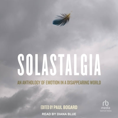 Solastalgia: An Anthology of Emotion in a Disappearing World by Bogard, Paul