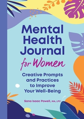 Mental Health Journal for Women: Creative Prompts and Practices to Improve Your Well-Being by Powell, Sana Isaac