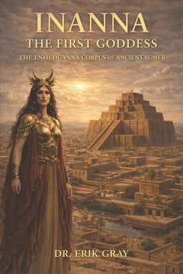 Inanna The First Goddess: The Enheduanna Corpus of Ancient Sumer by Gray, Erik