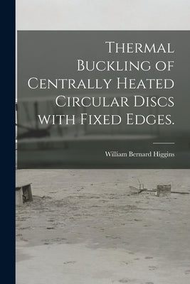 Thermal Buckling of Centrally Heated Circular Discs With Fixed Edges. by Higgins, William Bernard