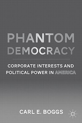 Phantom Democracy: Corporate Interests and Political Power in America by Boggs, C.