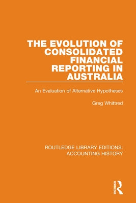 The Evolution of Consolidated Financial Reporting in Australia: An Evaluation of Alternative Hypotheses by Whittred, Greg