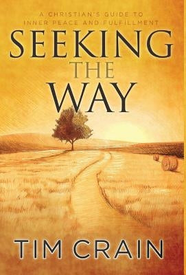Seeking the Way: A Christian's Guide to Inner Peace and Fulfillment by Crain, Tim