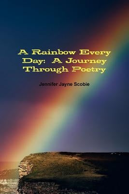 A Rainbow Every Day: A Journey Through Poetry by Scobie, Jennifer Jayne