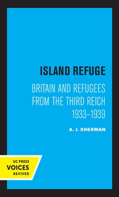 Island Refuge: Britain and Refugees from the Third Reich 1933 - 1939 by Sherman, A. J.