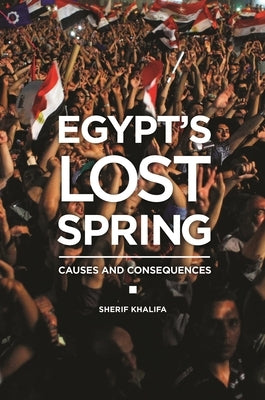 Egypt's Lost Spring: Causes and Consequences by Khalifa, Sherif