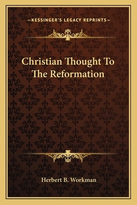Christian Thought to the Reformation by Workman, Herbert B.