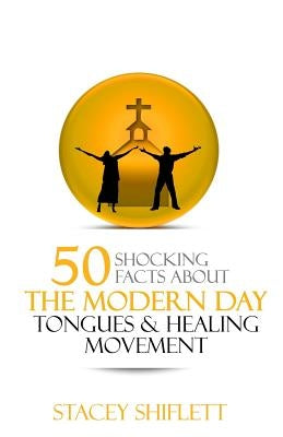Modern Day Tongues and Healing: 50 Shocking Facts by Shiflett, Stacey