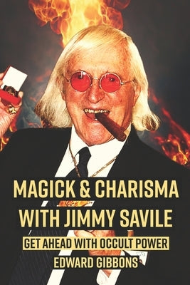 Magick & Charisma with Jimmy Savile: Get Ahead with Occult Power by Gibbons, Edward