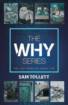 The Why Series: The Last Week of Jesus' Life by Tollett, Sam