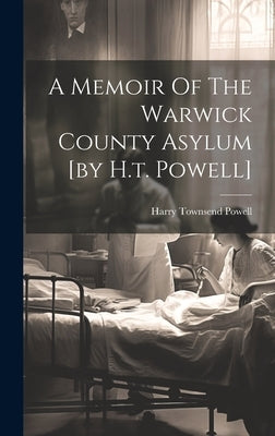 A Memoir Of The Warwick County Asylum [by H.t. Powell] by Powell, Harry Townsend