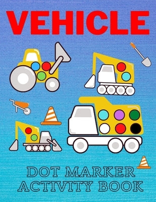 Vehicle Dot Marker Activity Book: Easy Vehicle Coloring Book For Kids, Great Gift For Toddlers Dot Markers Activity Books by Man, Lucky