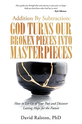 Addition by Subtraction: God Turns Our Broken Pieces into Masterpieces: How to Let Go of Your Past and Discover Lasting Hope for the Future by Ralston, David