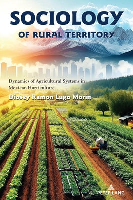Sociology of Rural Territory: Dynamics of Agricultural Systems in Mexican Horticulture by Lugo Morin, Diosey Ramon