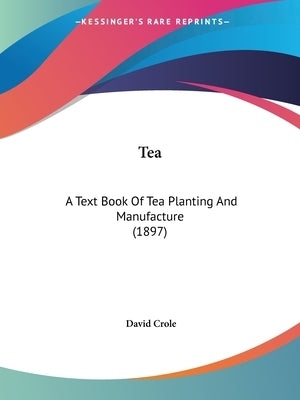Tea: A Text Book Of Tea Planting And Manufacture (1897) by Crole, David