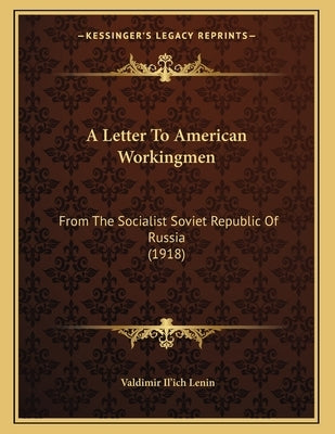 A Letter To American Workingmen: From The Socialist Soviet Republic Of Russia (1918) by Lenin, Valdimir Il'ich