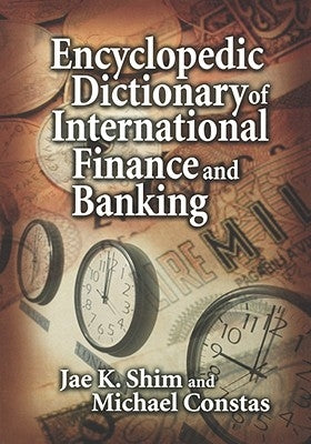Encyclopedic Dictionary of International Finance and Banking by Shim, Jae K.
