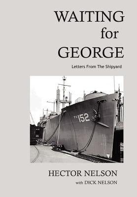 Waiting for George: Letters from the Shipyard by Nelson, Richard D.