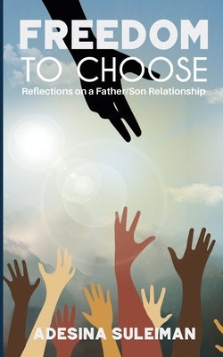 Freedom to Choose: Reflections on a Father/Son Relationship by Suleiman, Adesina